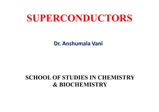 SUPERCONDUCTORS
Dr. Anshumala Vani
SCHOOL OF STUDIES IN CHEMISTRY
& BIOCHEMISTRY
 