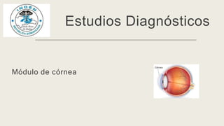 Estudios Diagnósticos
Módulo de córnea
 