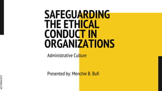 SLIDESMANIA.COM
SAFEGUARDING
THE ETHICAL
CONDUCT IN
ORGANIZATIONS
Administrative Culture
Presented by: Menchie B. Bufi
 