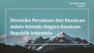 M. Dzaki Firdaus
XII IPS 4
Dinamika Persatuan dan Kesatuan
dalam Konteks Negara Kesatuan
Republik Indonesia
 