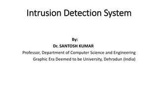 Intrusion Detection System
By:
Dr. SANTOSH KUMAR
Professor, Department of Computer Science and Engineering
Graphic Era Deemed to be University, Dehradun (India)
 