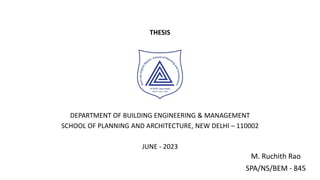 M. Ruchith Rao
SPA/NS/BEM - 845
THESIS
DEPARTMENT OF BUILDING ENGINEERING & MANAGEMENT
SCHOOL OF PLANNING AND ARCHITECTURE, NEW DELHI – 110002
JUNE - 2023
 