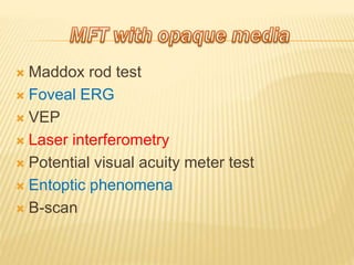  Maddox rod test
 Foveal ERG
 VEP
 Laser interferometry
 Potential visual acuity meter test
 Entoptic phenomena
 B-scan
 