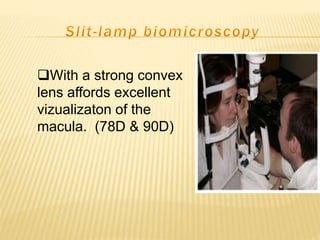 With a strong convex
lens affords excellent
vizualizaton of the
macula. (78D & 90D)
 