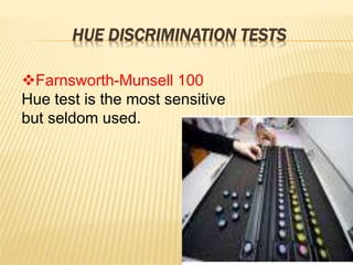 HUE DISCRIMINATION TESTS
Farnsworth-Munsell 100
Hue test is the most sensitive
but seldom used.
 