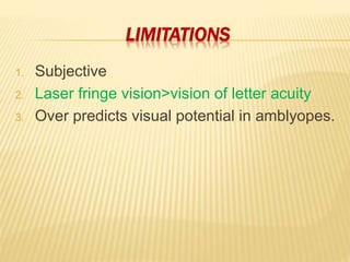 LIMITATIONS
1. Subjective
2. Laser fringe vision>vision of letter acuity
3. Over predicts visual potential in amblyopes.
 