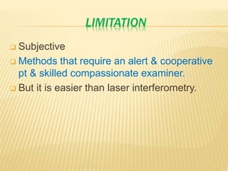 LIMITATION
 Subjective
 Methods that require an alert & cooperative
pt & skilled compassionate examiner.
 But it is easier than laser interferometry.
 