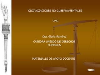 ORGANIZACIONES NO GUBERNAMENTALES
ONG
Dra. Gloria Ramírez
CÁTEDRA UNESCO DE DERECHOS
HUMANOS
MATERIALES DE APOYO DOCENTE
2009
 
