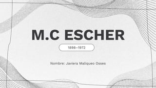 M.C ESCHER
1898–1972
Nombre: Javiera Maliqueo Osses
 