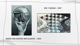 MANO CON ESFERA REFLEJANTE - 1935
DÍA Y NOCHE - 1937
 
