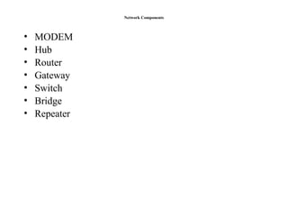Network Components
• MODEM
• Hub
• Router
• Gateway
• Switch
• Bridge
• Repeater
 