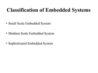 Classification of Embedded Systems
• Small Scale Embedded System
• Medium Scale Embedded System
• Sophisticated Embedded System
 