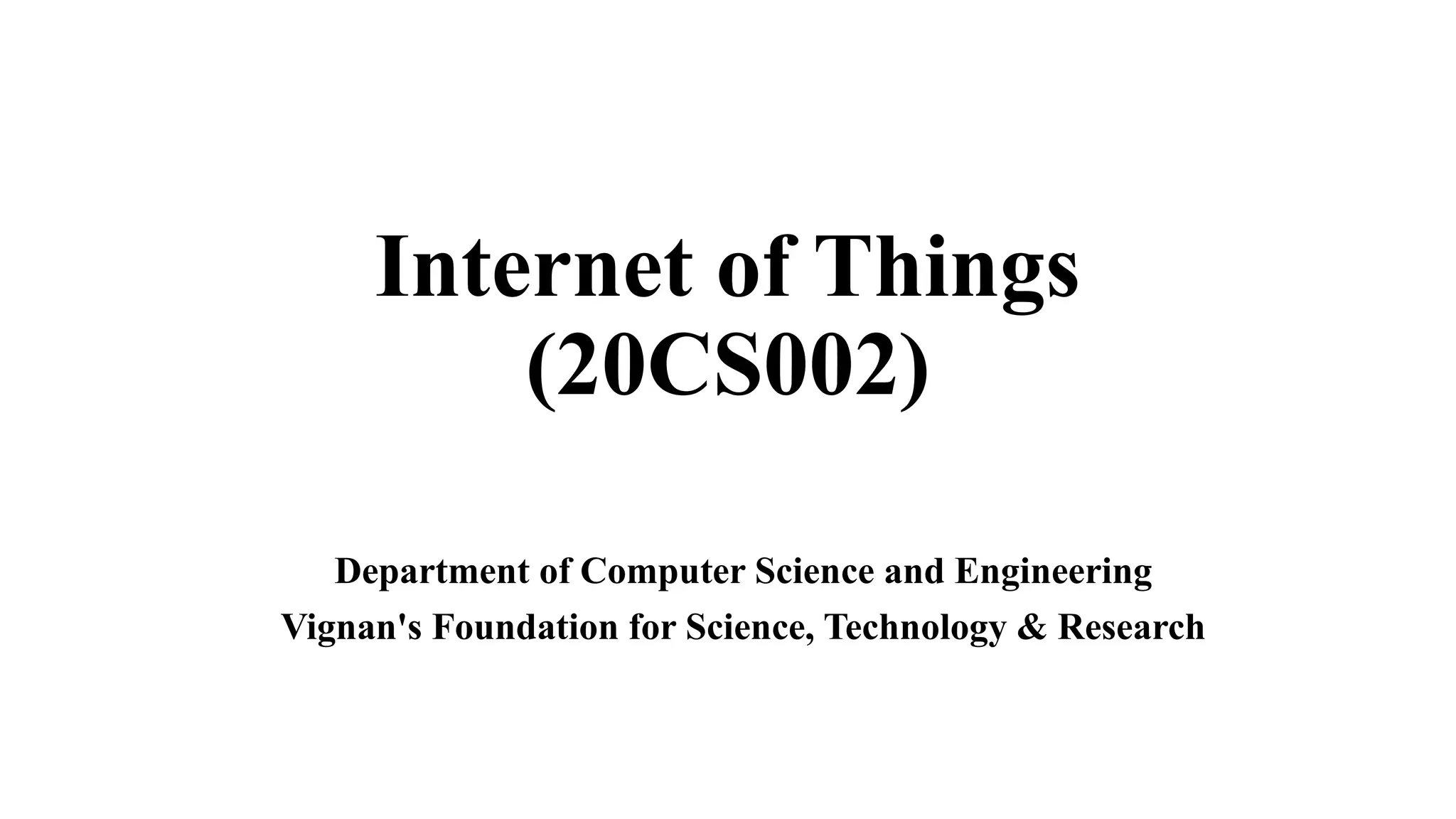 Internet of Things
(20CS002)
Department of Computer Science and Engineering
Vignan's Foundation for Science, Technology & Research
 