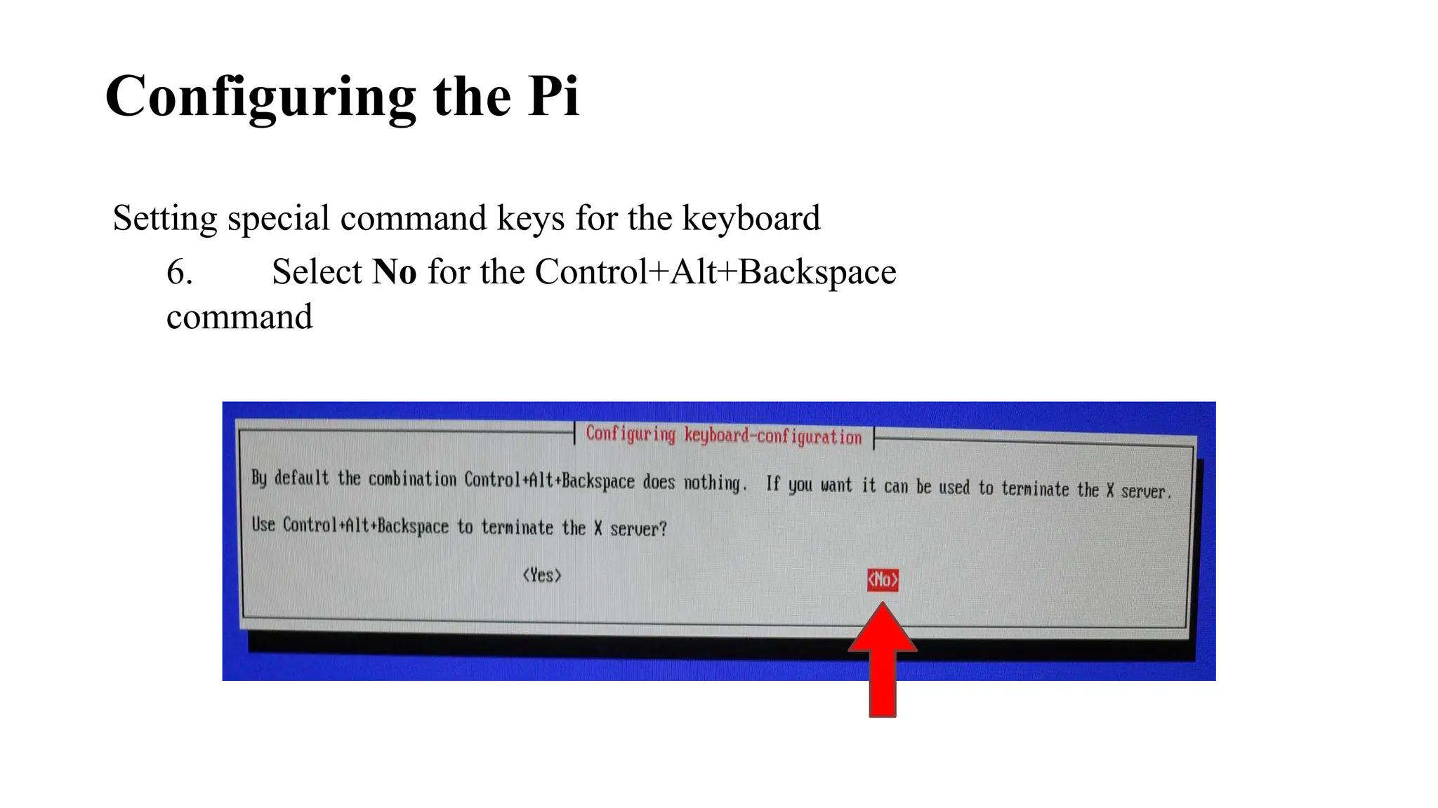 Setting special command keys for the keyboard
6. Select No for the Control+Alt+Backspace
command
Configuring the Pi
 