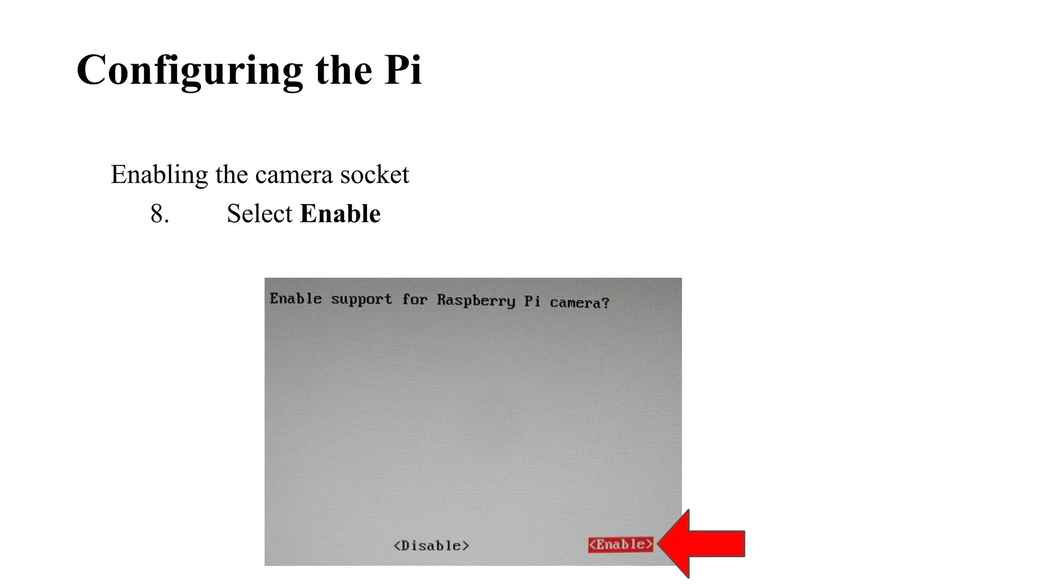 Enabling the camera socket
8. Select Enable
Configuring the Pi
 