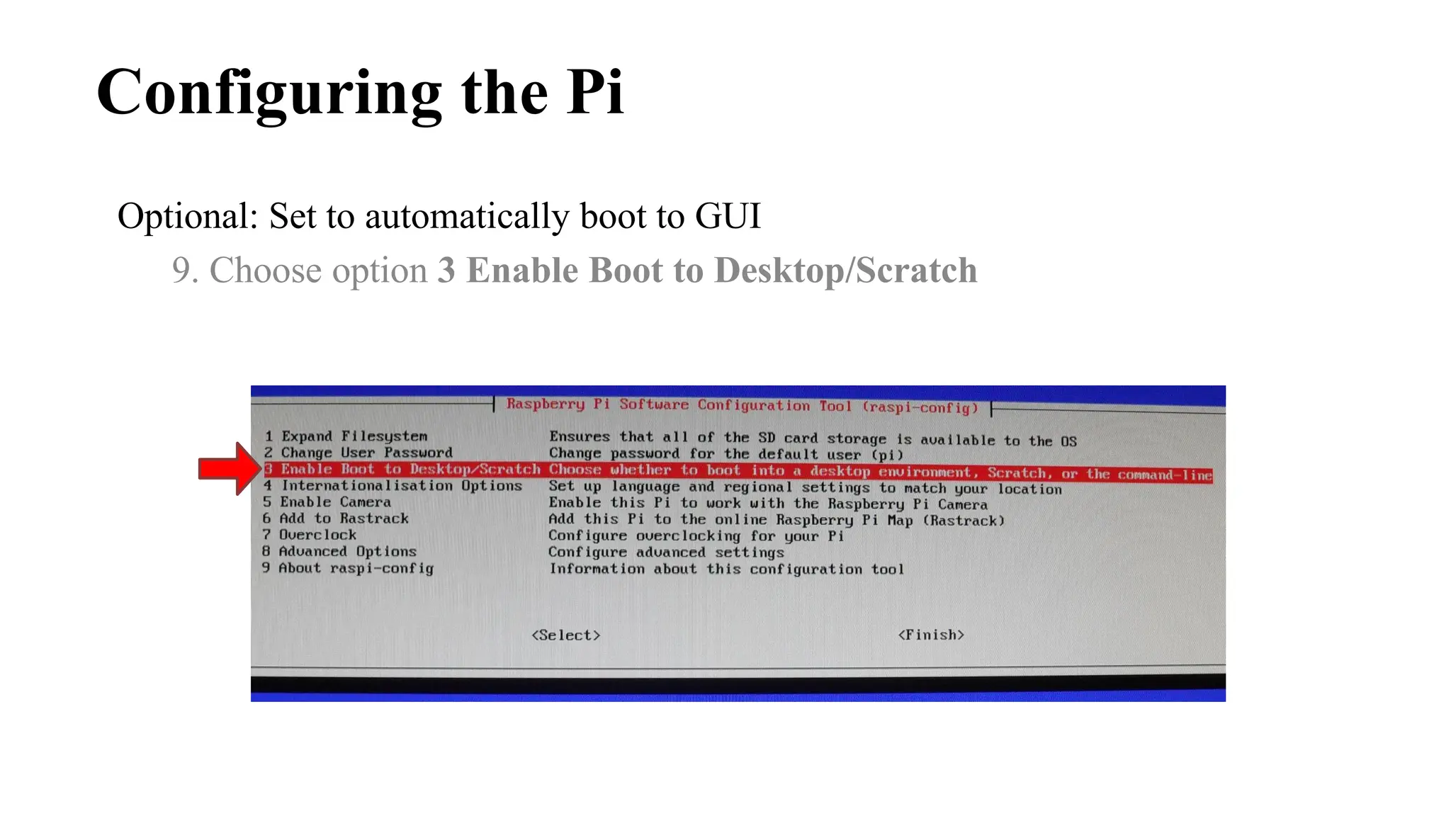 Configuring the Pi
Optional: Set to automatically boot to GUI
9. Choose option 3 Enable Boot to Desktop/Scratch
 