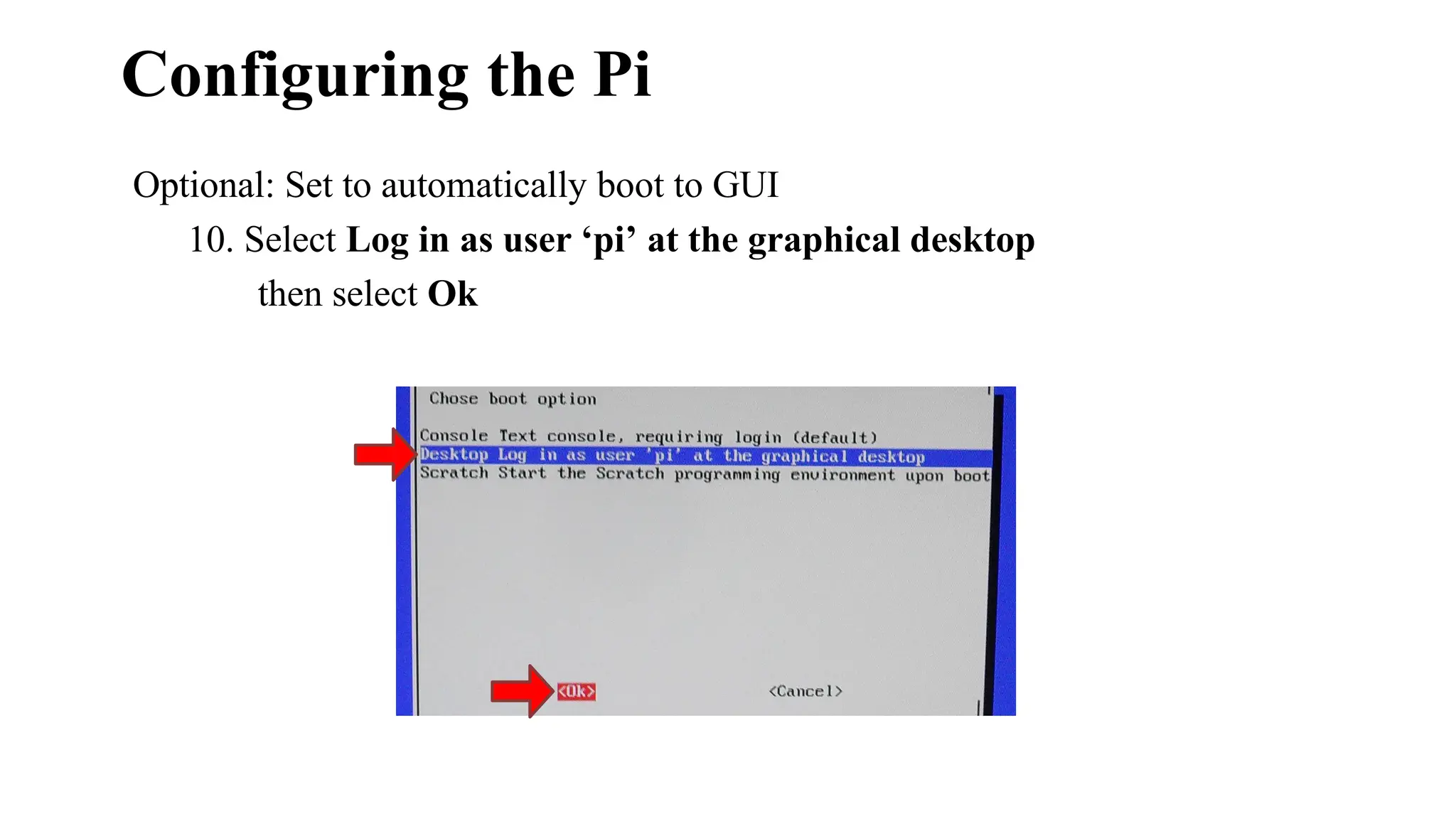 Configuring the Pi
Optional: Set to automatically boot to GUI
10. Select Log in as user ‘pi’ at the graphical desktop
then select Ok
 