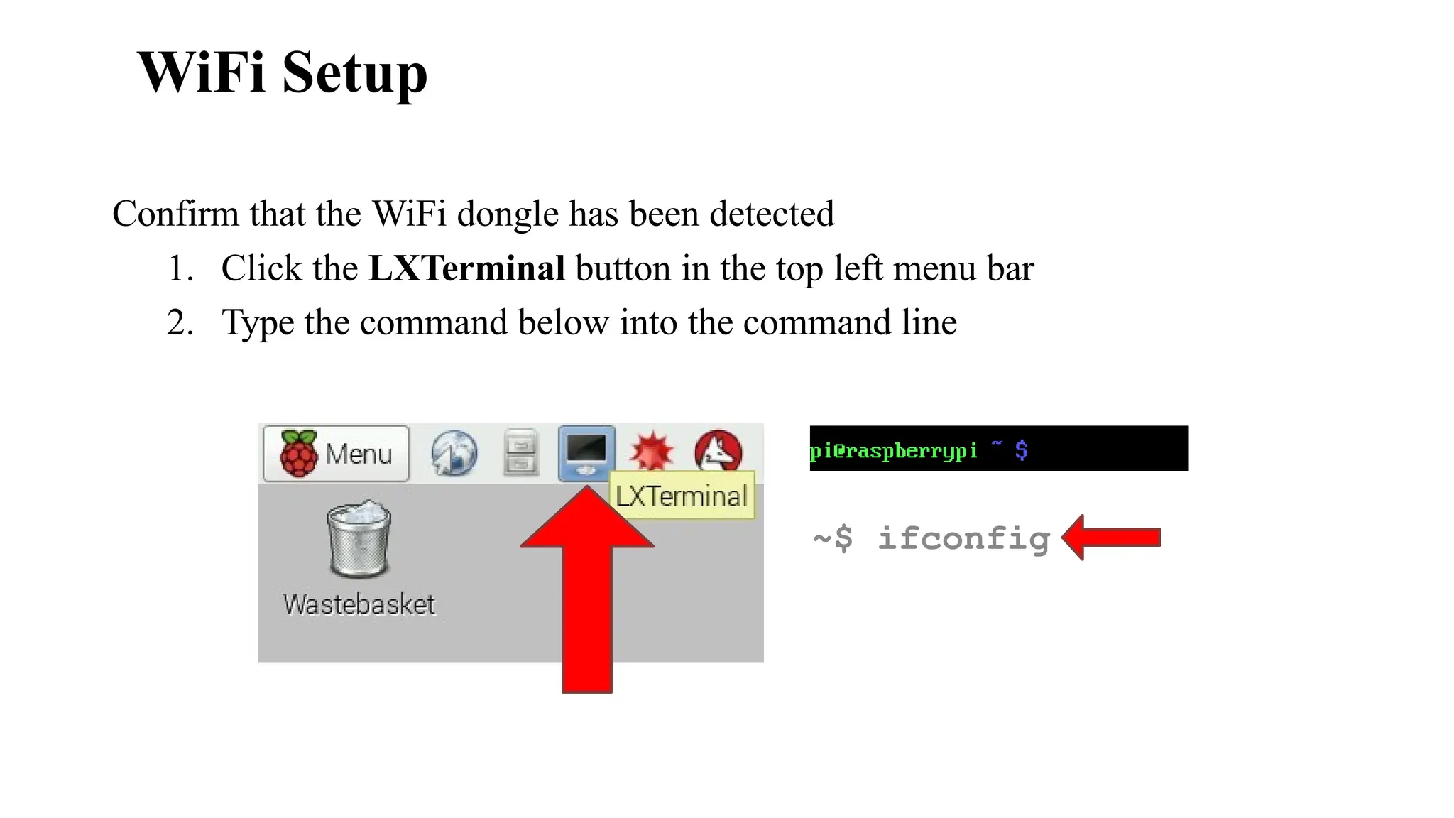WiFi Setup
Confirm that the WiFi dongle has been detected
1. Click the LXTerminal button in the top left menu bar
2. Type the command below into the command line
~$ ifconfig
 