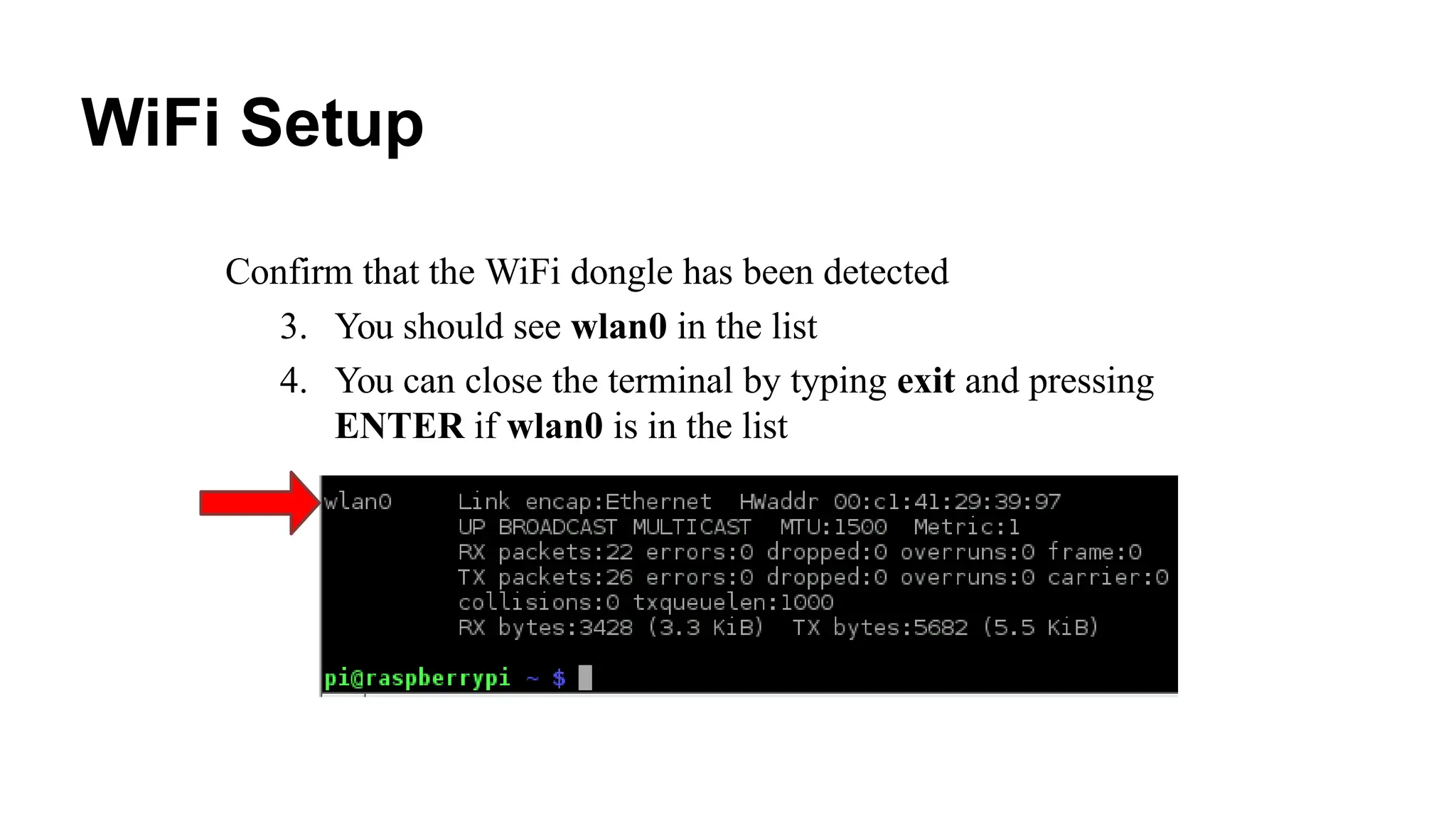 WiFi Setup
Confirm that the WiFi dongle has been detected
3. You should see wlan0 in the list
4. You can close the terminal by typing exit and pressing
ENTER if wlan0 is in the list
 