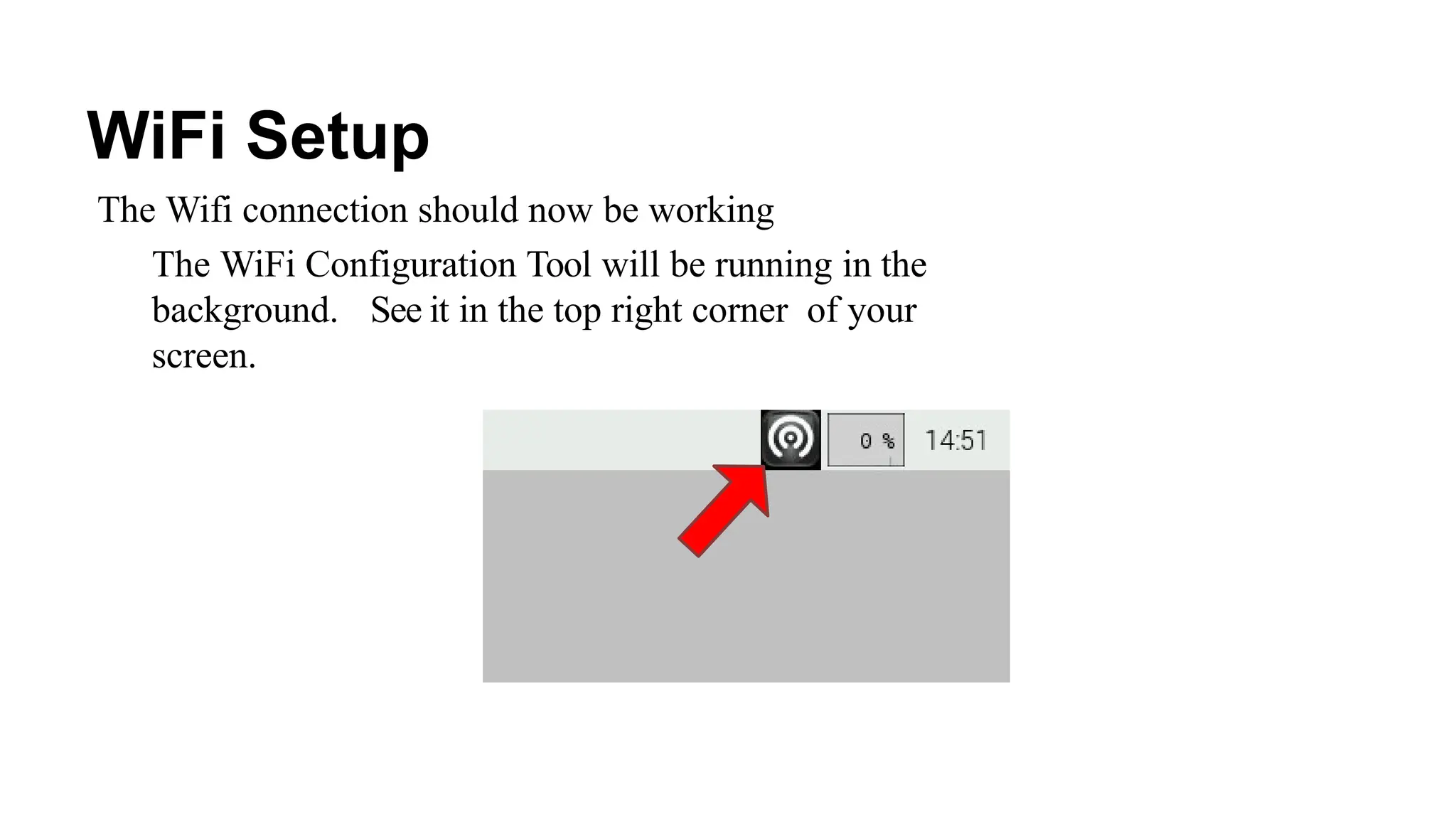 WiFi Setup
The Wifi connection should now be working
The WiFi Configuration Tool will be running in the
background. See it in the top right corner of your
screen.
 