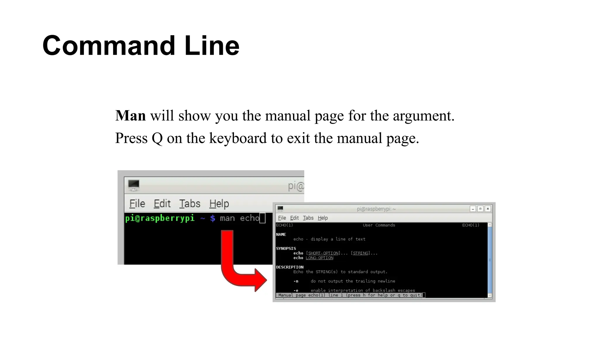 Command Line
Man will show you the manual page for the argument.
Press Q on the keyboard to exit the manual page.
 