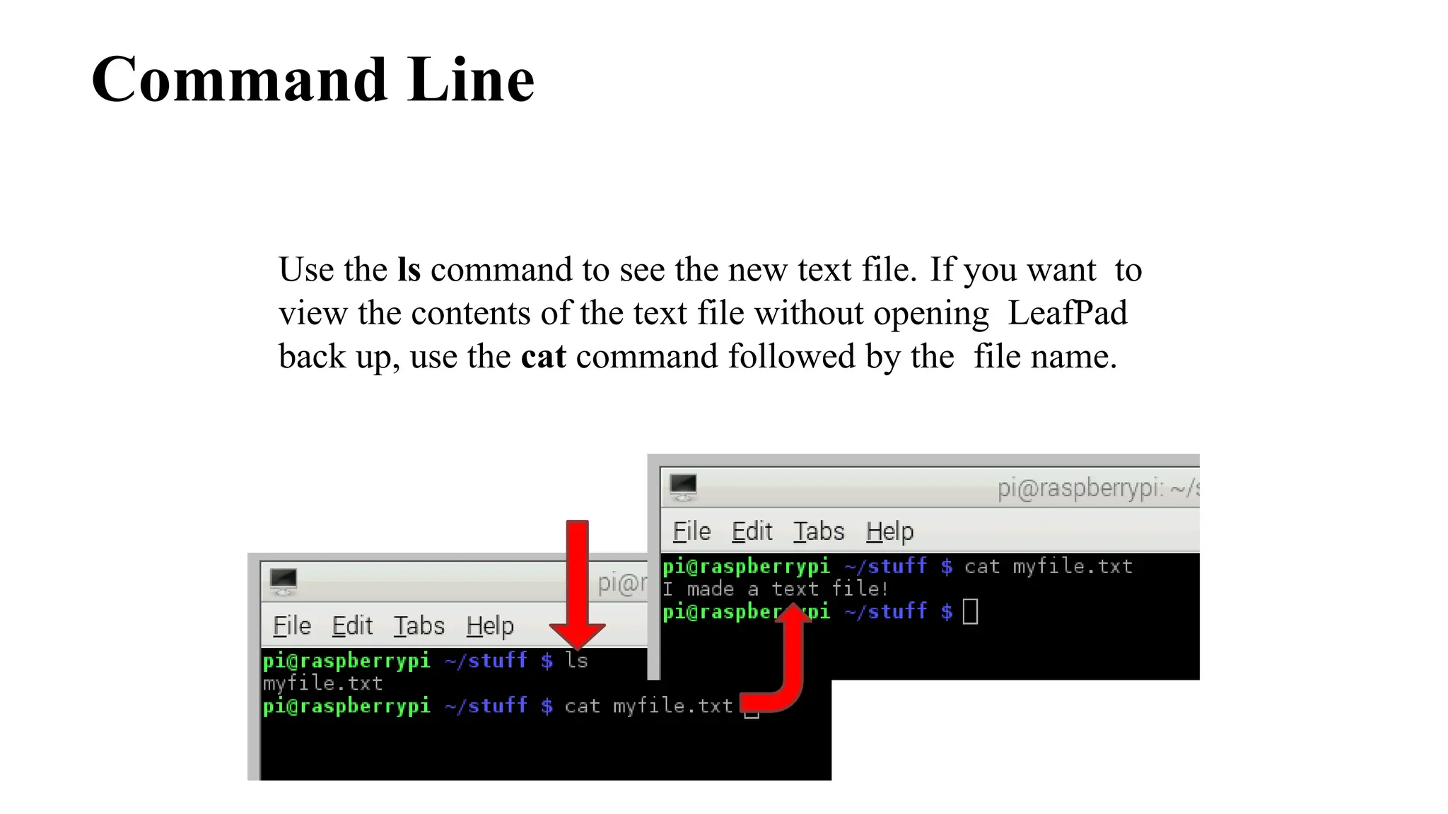 Command Line
Use the ls command to see the new text file. If you want to
view the contents of the text file without opening LeafPad
back up, use the cat command followed by the file name.
 
