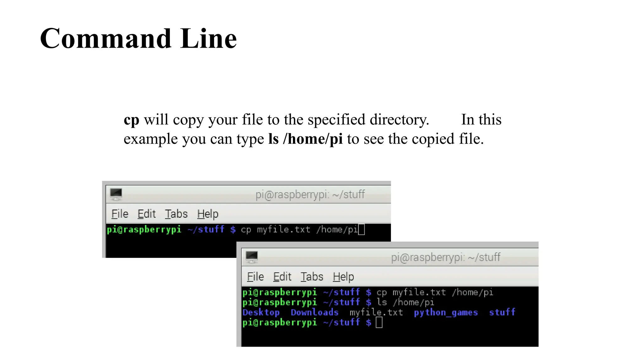Command Line
cp will copy your file to the specified directory. In this
example you can type ls /home/pi to see the copied file.
 