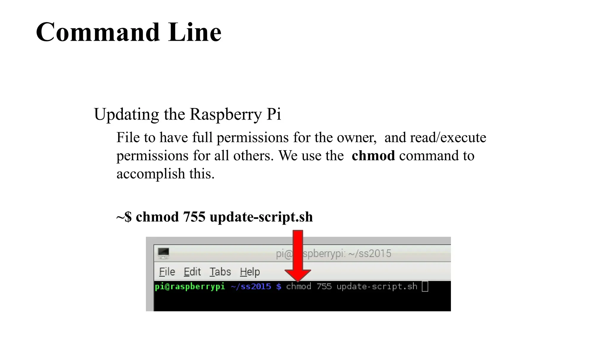 Command Line
Updating the Raspberry Pi
File to have full permissions for the owner, and read/execute
permissions for all others. We use the chmod command to
accomplish this.
~$ chmod 755 update-script.sh
 