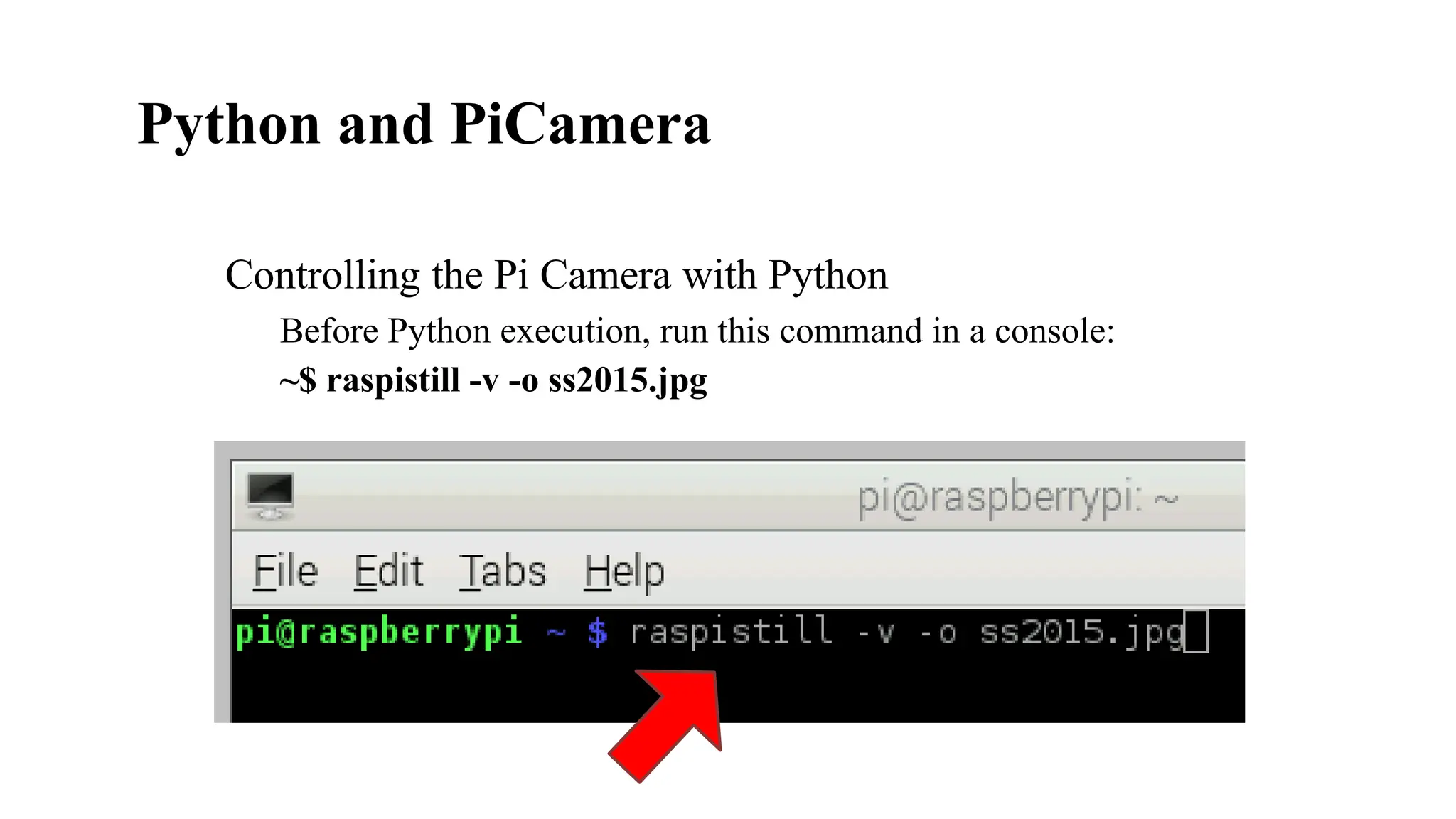 Python and PiCamera
Controlling the Pi Camera with Python
Before Python execution, run this command in a console:
~$ raspistill -v -o ss2015.jpg
 
