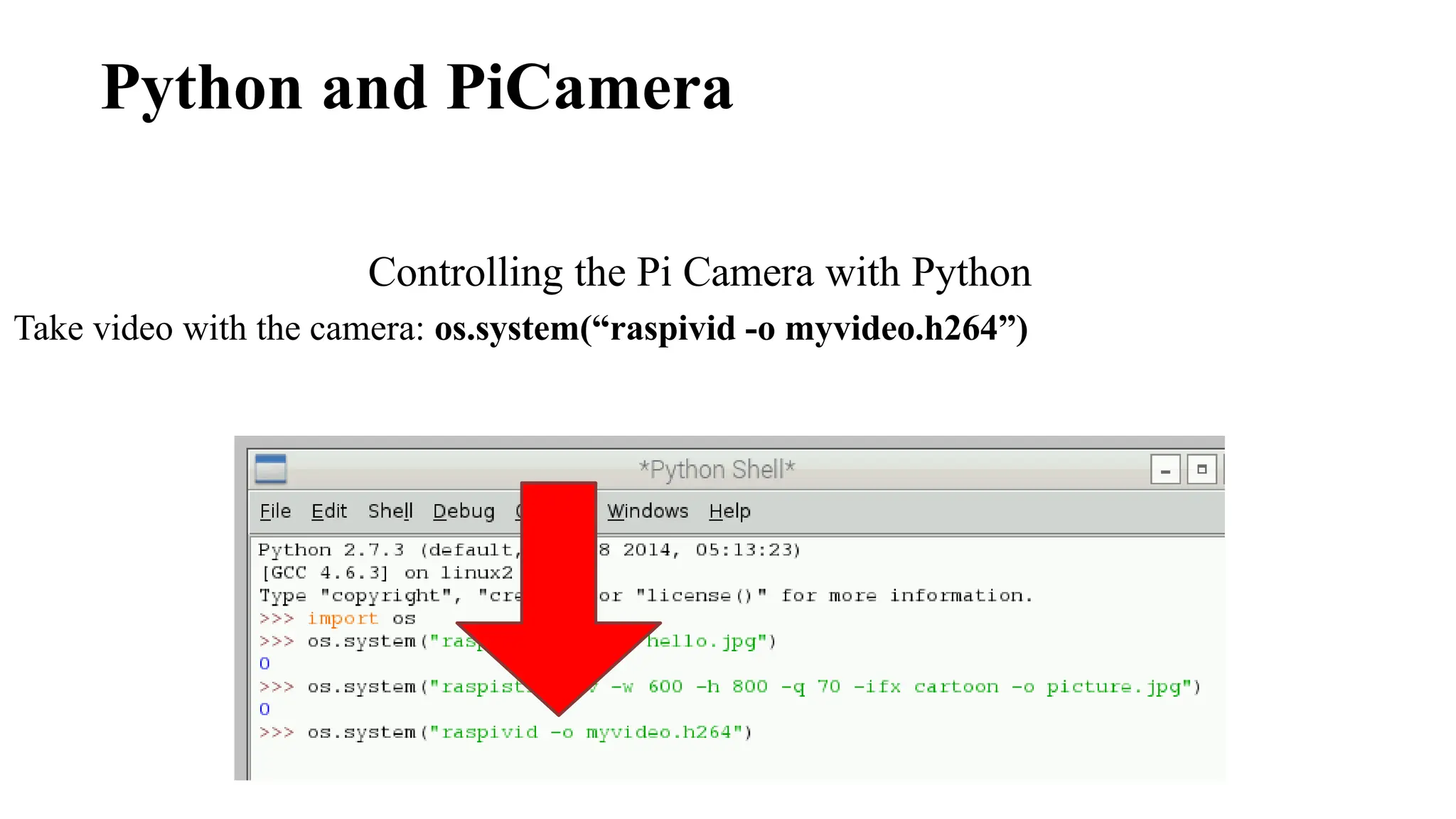 Python and PiCamera
Controlling the Pi Camera with Python
Take video with the camera: os.system(“raspivid -o myvideo.h264”)
 