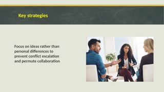 Key strategies
Focus on ideas rather than
personal differences to
prevent conflict escalation
and permute collaboration
 
