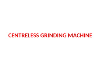 CENTRELESS GRINDING MACHINE
 
