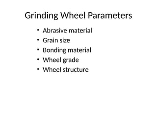 Grinding Wheel Parameters
• Abrasive material
• Grain size
• Bonding material
• Wheel grade
• Wheel structure
 
