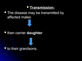  Transmission:
Transmission:
 The disease may be transmitted by
The disease may be transmitted by
affected males
affected males
 then carrier
then carrier daughter
daughter
 to their grandsons.
to their grandsons.
 