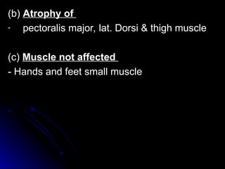(b)
(b) Atrophy of
Atrophy of
- pectoralis major, lat. Dorsi & thigh muscle
pectoralis major, lat. Dorsi & thigh muscle
(c)
(c) Muscle not affected
Muscle not affected
- Hands and feet small muscle
- Hands and feet small muscle
 