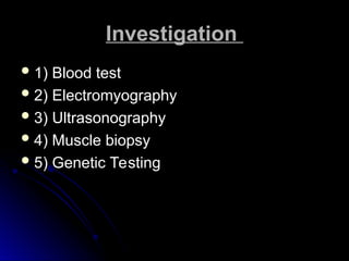 Investigation
Investigation
 1) Blood test
1) Blood test
 2) Electromyography
2) Electromyography
 3) Ultrasonography
3) Ultrasonography
 4) Muscle biopsy
4) Muscle biopsy
 5) Genetic Testing
5) Genetic Testing
 