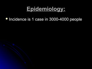 Epidemiology:
Epidemiology:
 Incidence is 1 case in 3000-4000 people
Incidence is 1 case in 3000-4000 people
 