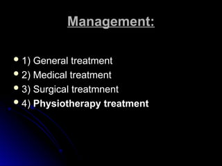 Management:
Management:
 1) General treatment
1) General treatment
 2) Medical treatment
2) Medical treatment
 3) Surgical treatmnent
3) Surgical treatmnent
 4)
4) Physiotherapy treatment
Physiotherapy treatment
 