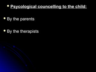  Psycological councelling to the child:
Psycological councelling to the child:
 By the parents
By the parents
 By the therapists
By the therapists
 