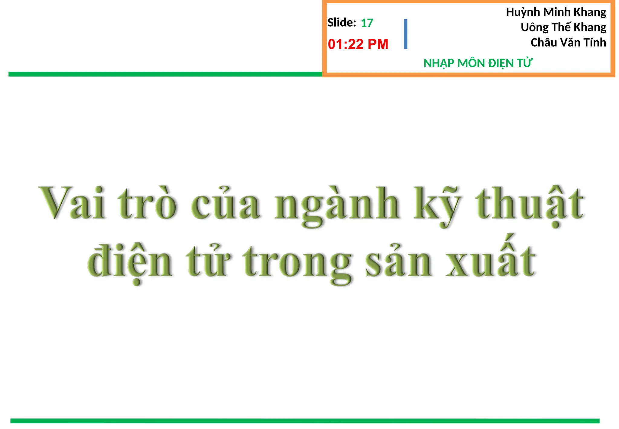 Slide:
NHẬP MÔN ĐIỆN TỬ
Huỳnh Minh Khang
Uông Thế Khang
Châu Văn Tính
17
01:22 PM
 