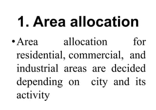 1. Area allocation
•Area allocation for
residential, commercial, and
industrial areas are decided
depending on city and its
activity
 