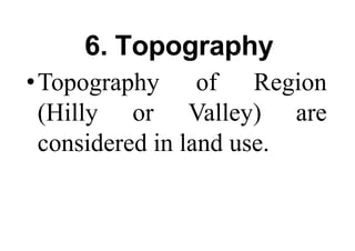 6. Topography
•Topography of Region
(Hilly or Valley) are
considered in land use.
 