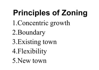 Principles of Zoning
1.Concentric growth
2.Boundary
3.Existing town
4.Flexibility
5.New town
 