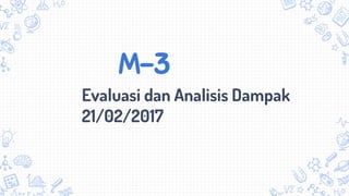 M-3
Evaluasi dan Analisis Dampak
21/02/2017
 