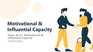 10/DEC/2022
Motivational &
Influential Capacity
Topic: M-31: Motivational &
Influential Capacity
 
