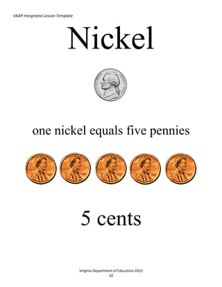 VAAP Integrated Lesson Template
Virginia Department of Education 2023
10
Nickel
one nickel equals five pennies
5 cents
 
