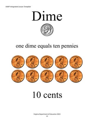 VAAP Integrated Lesson Template
Virginia Department of Education 2023
12
Dime
one dime equals ten pennies
10 cents
 