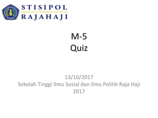 M-5
Quiz
13/10/2017
Sekolah Tinggi Ilmu Sosial dan Ilmu Politik Raja Haji
2017
 