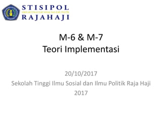 M-6 & M-7
Teori Implementasi
20/10/2017
Sekolah Tinggi Ilmu Sosial dan Ilmu Politik Raja Haji
2017
 