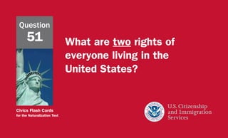Civics Flash Cards
for the Naturalization Test
What are two rights of
everyone living in the
United States?
Question
51
 
